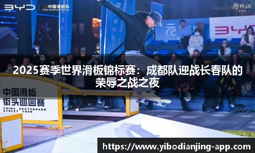 2025赛季世界滑板锦标赛：成都队迎战长春队的荣辱之战之夜