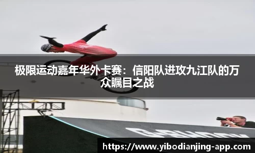 极限运动嘉年华外卡赛：信阳队进攻九江队的万众瞩目之战